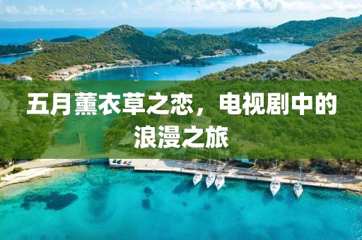 五月薰衣草之恋，电视剧中的浪漫之旅