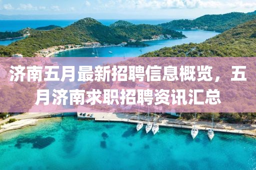 济南五月最新招聘信息概览，五月济南求职招聘资讯汇总