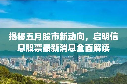 揭秘五月股市新动向，启明信息股票最新消息全面解读