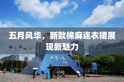 五月风华，新款棉麻连衣裙展现新魅力