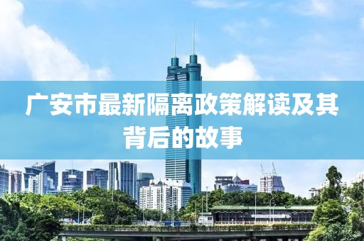 广安市最新隔离政策解读及其背后的故事