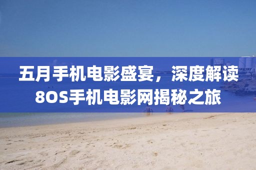 五月手机电影盛宴，深度解读8OS手机电影网揭秘之旅