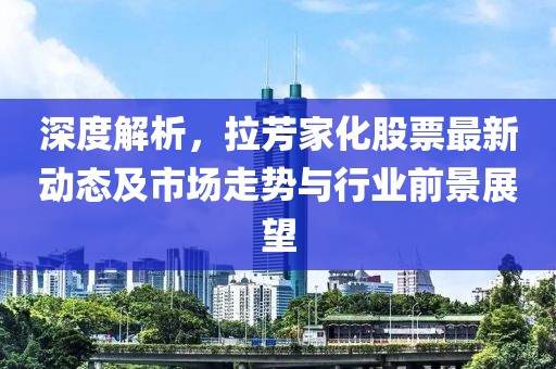 深度解析，拉芳家化股票最新动态及市场走势与行业前景展望