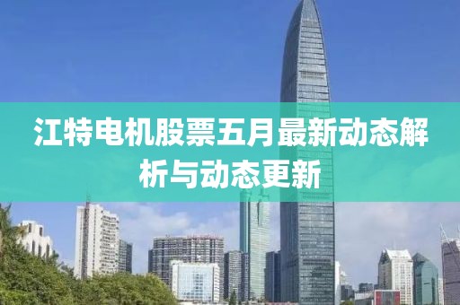 江特电机股票五月最新动态解析与动态更新