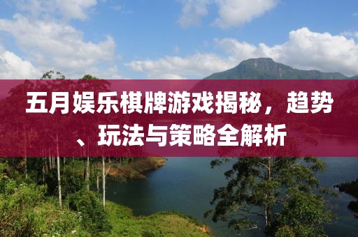 五月娱乐棋牌游戏揭秘，趋势、玩法与策略全解析