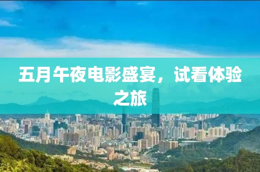 五月午夜电影盛宴，试看体验之旅