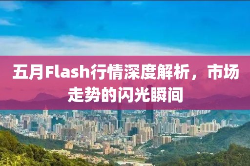 五月Flash行情深度解析，市场走势的闪光瞬间