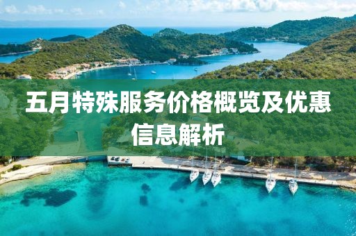 五月特殊服务价格概览及优惠信息解析