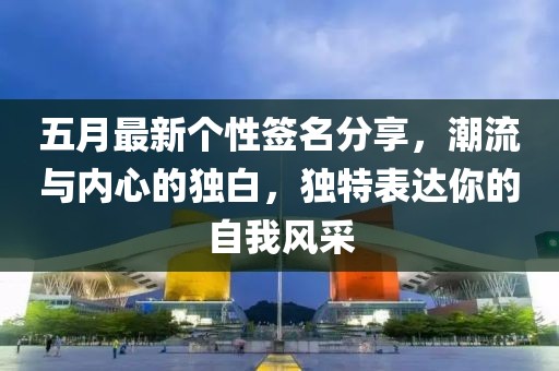 五月最新个性签名分享，潮流与内心的独白，独特表达你的自我风采