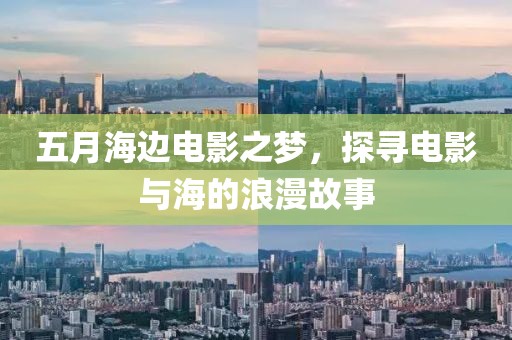五月海边电影之梦，探寻电影与海的浪漫故事