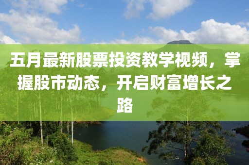 五月最新股票投资教学视频，掌握股市动态，开启财富增长之路
