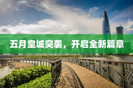 五月皇城突袭，开启全新篇章