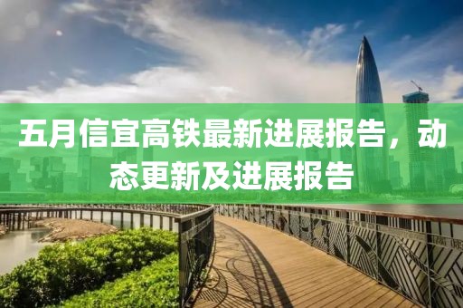 五月信宜高铁最新进展报告，动态更新及进展报告