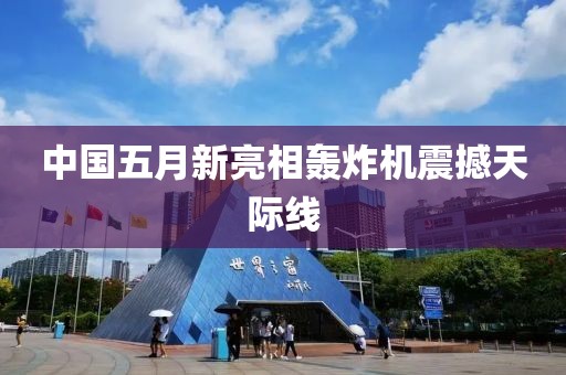 中国五月新亮相轰炸机震撼天际线