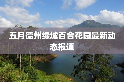 五月德州绿城百合花园最新动态报道