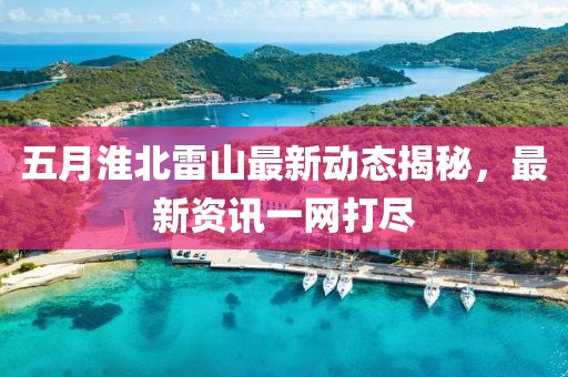 五月淮北雷山最新动态揭秘，最新资讯一网打尽