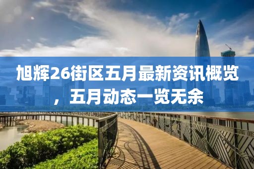 旭辉26街区五月最新资讯概览，五月动态一览无余