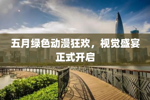五月绿色动漫狂欢，视觉盛宴正式开启