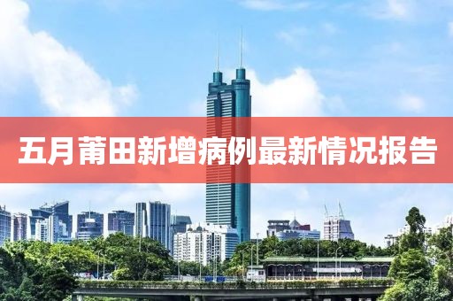 五月莆田新增病例最新情况报告