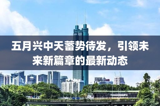 五月兴中天蓄势待发，引领未来新篇章的最新动态