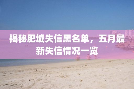 揭秘肥城失信黑名单，五月最新失信情况一览