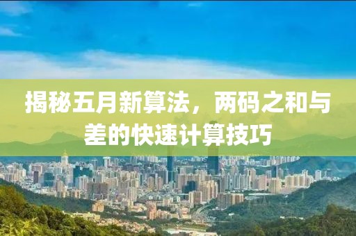 揭秘五月新算法，两码之和与差的快速计算技巧
