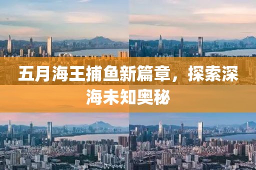 五月海王捕鱼新篇章，探索深海未知奥秘