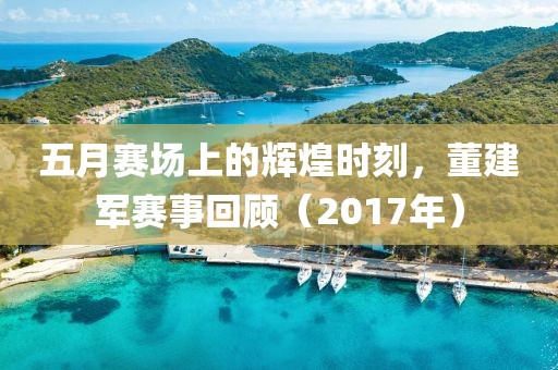 五月赛场上的辉煌时刻，董建军赛事回顾（2017年）