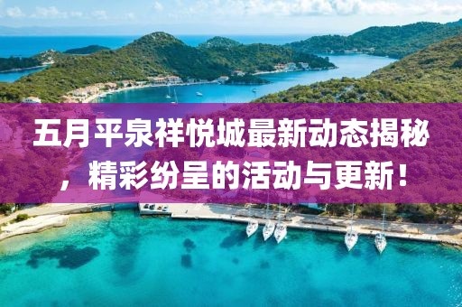 五月平泉祥悦城最新动态揭秘，精彩纷呈的活动与更新！