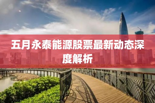 五月永泰能源股票最新动态深度解析
