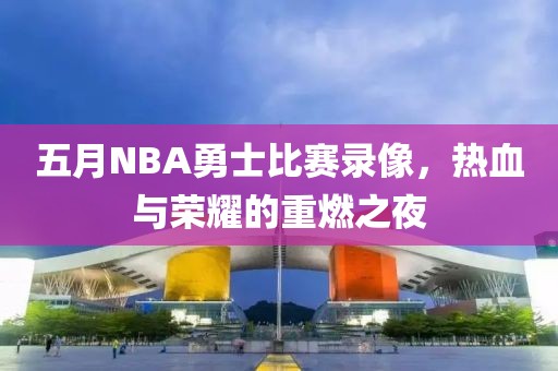 五月NBA勇士比赛录像，热血与荣耀的重燃之夜