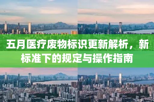 五月医疗废物标识更新解析，新标准下的规定与操作指南