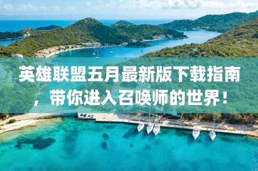 英雄联盟五月最新版下载指南，带你进入召唤师的世界！