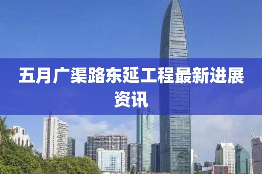 五月广渠路东延工程最新进展资讯