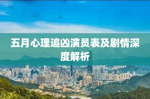 五月心理追凶演员表及剧情深度解析