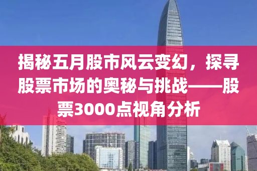 揭秘五月股市风云变幻，探寻股票市场的奥秘与挑战——股票3000点视角分析