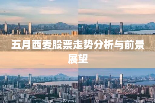 五月西麦股票走势分析与前景展望