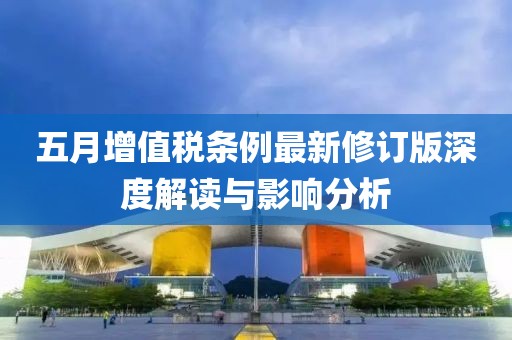 五月增值税条例最新修订版深度解读与影响分析