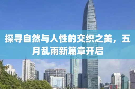 探寻自然与人性的交织之美，五月乱雨新篇章开启