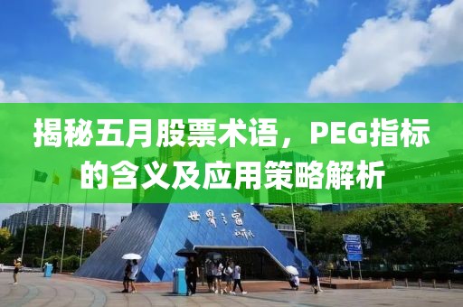 揭秘五月股票术语，PEG指标的含义及应用策略解析