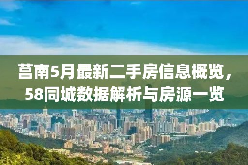 莒南5月最新二手房信息概览，58同城数据解析与房源一览