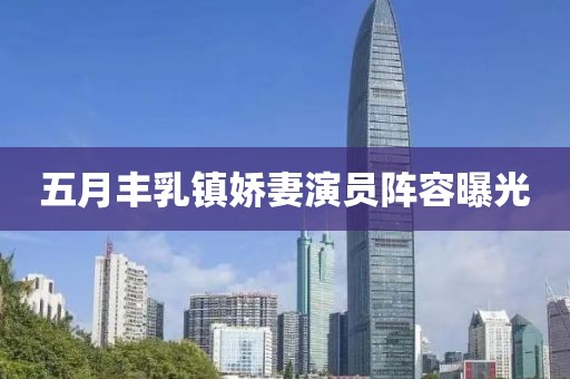 五月丰乳镇娇妻演员阵容曝光