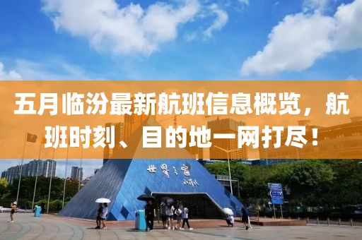 五月临汾最新航班信息概览，航班时刻、目的地一网打尽！