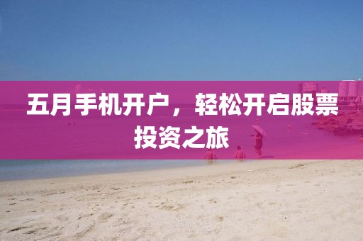 五月手机开户，轻松开启股票投资之旅