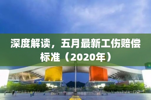 深度解读，五月最新工伤赔偿标准（2020年）