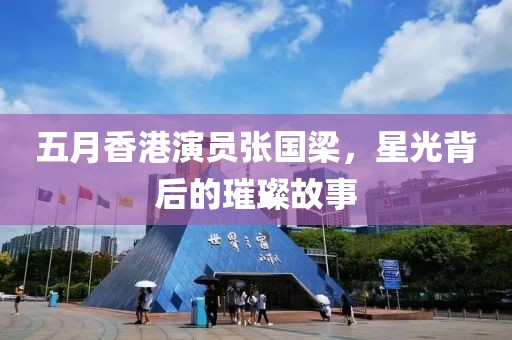 五月香港演员张国梁，星光背后的璀璨故事