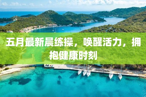 五月最新晨练操，唤醒活力，拥抱健康时刻