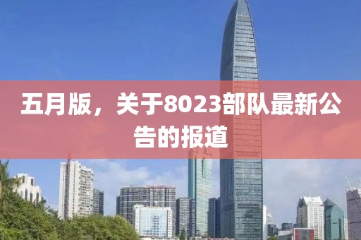五月版，关于8023部队最新公告的报道