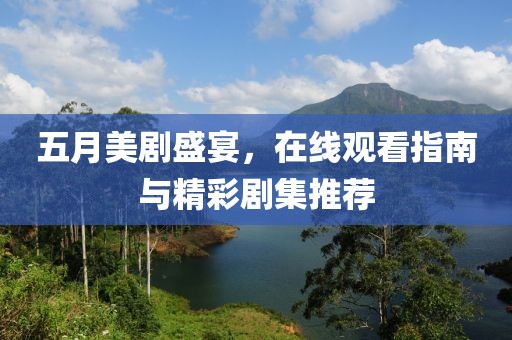 五月美剧盛宴，在线观看指南与精彩剧集推荐