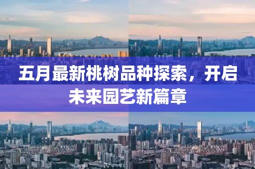 五月最新桃树品种探索，开启未来园艺新篇章